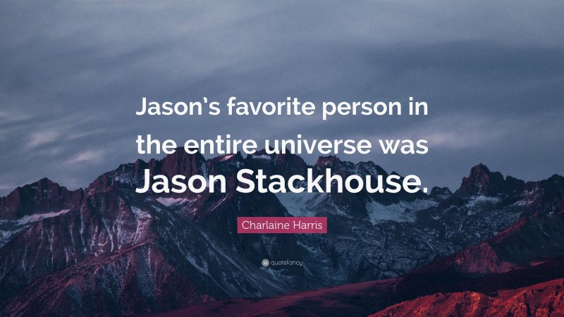 Charlaine Harris Quote: “Jason’s favorite person in the entire universe was Jason Stackhouse.”