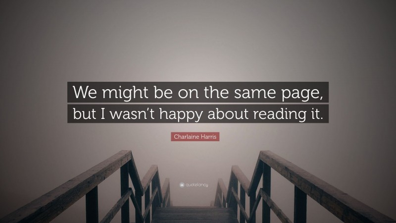 Charlaine Harris Quote: “We might be on the same page, but I wasn’t happy about reading it.”