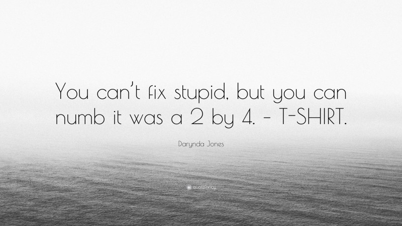 Darynda Jones Quote: “You can’t fix stupid, but you can numb it was a 2 by 4. – T-SHIRT.”