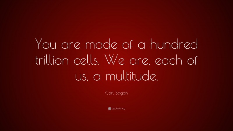 Carl Sagan Quote: “You are made of a hundred trillion cells. We are, each of us, a multitude.”