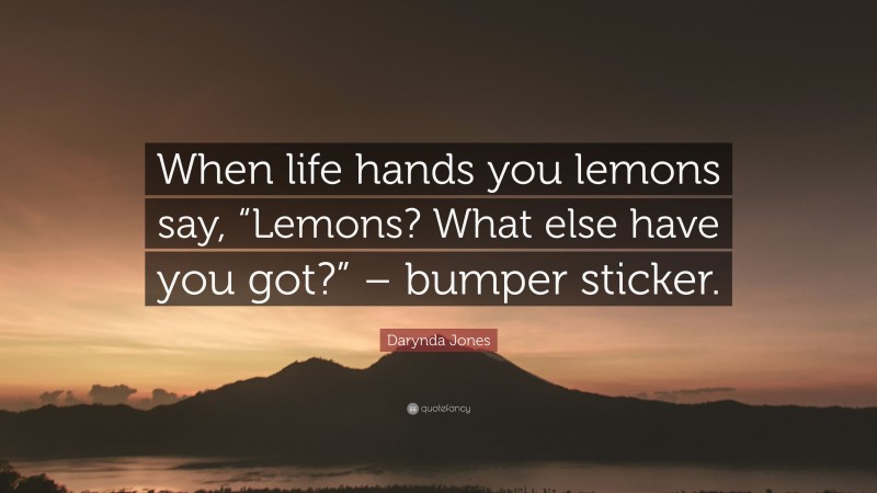 Darynda Jones Quote: “When life hands you lemons say, “Lemons? What else have you got?” – bumper sticker.”