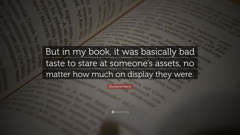 Charlaine Harris Quote: “But in my book, it was basically bad taste to stare at someone’s assets, no matter how much on display they were.”