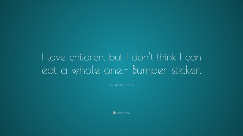 Darynda Jones Quote: “I love children, but I don’t think I can eat a whole one.- Bumper sticker.”