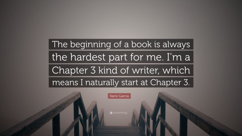 Kami Garcia Quote: “The beginning of a book is always the hardest part for me. I’m a Chapter 3 kind of writer, which means I naturally start at Chapter 3.”