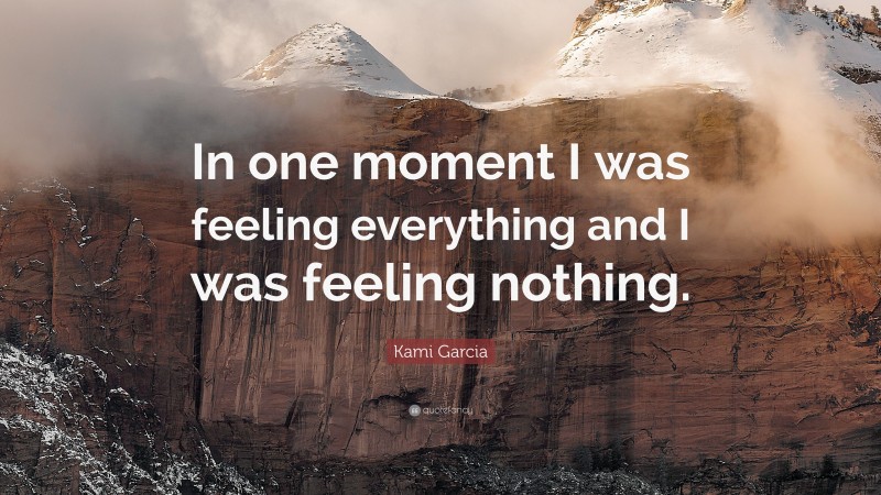 Kami Garcia Quote: “In one moment I was feeling everything and I was feeling nothing.”