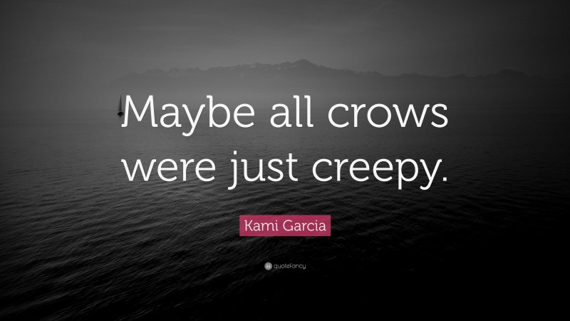 Kami Garcia Quote: “Maybe all crows were just creepy.”