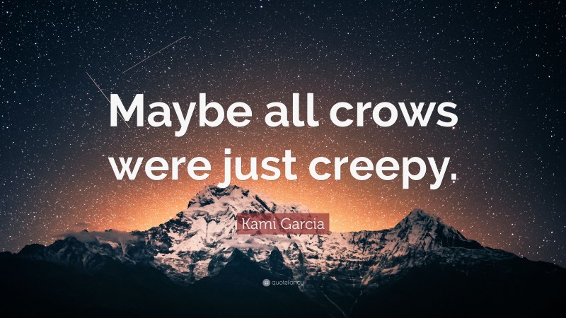 Kami Garcia Quote: “Maybe all crows were just creepy.”
