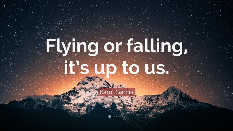 Kami Garcia Quote: “Flying or falling, it’s up to us.”
