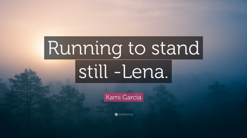 Kami Garcia Quote: “Running to stand still -Lena.”