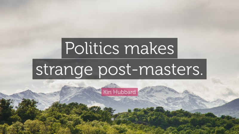 Kin Hubbard Quote: “Politics makes strange post-masters.”