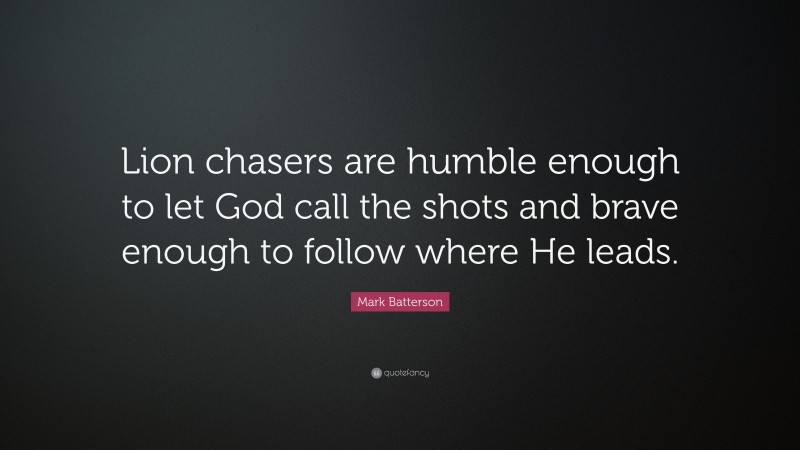 Mark Batterson Quote: “Lion chasers are humble enough to let God call the shots and brave enough to follow where He leads.”