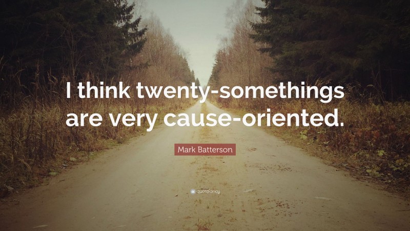 Mark Batterson Quote: “I think twenty-somethings are very cause-oriented.”