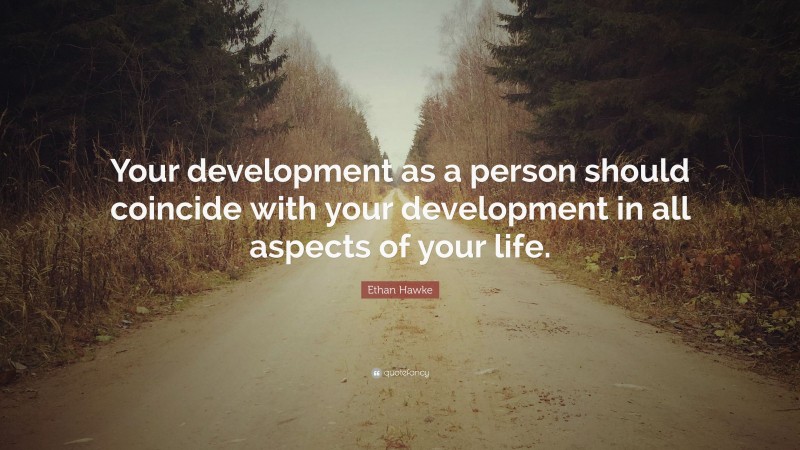 Ethan Hawke Quote: “Your development as a person should coincide with your development in all aspects of your life.”