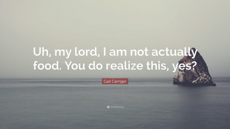 Gail Carriger Quote: “Uh, my lord, I am not actually food. You do realize this, yes?”