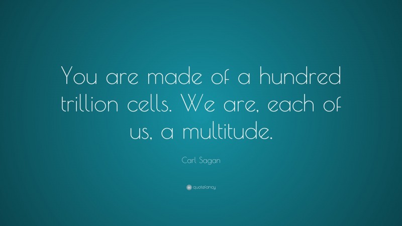 Carl Sagan Quote: “You are made of a hundred trillion cells. We are, each of us, a multitude.”