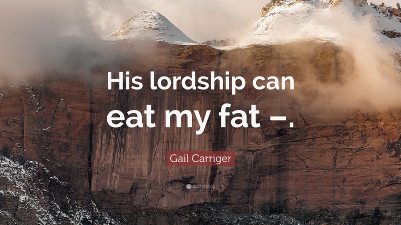 Gail Carriger Quote: “His lordship can eat my fat –.”