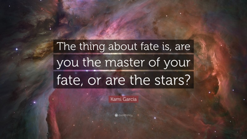 Kami Garcia Quote: “The thing about fate is, are you the master of your fate, or are the stars?”