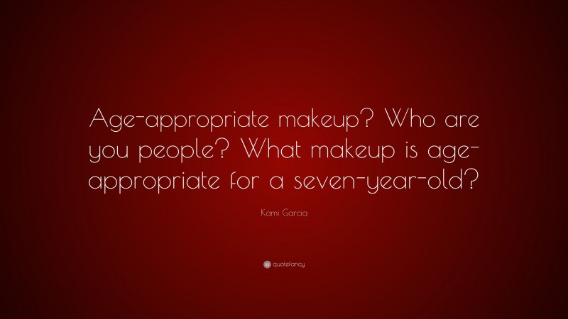 Kami Garcia Quote: “Age-appropriate makeup? Who are you people? What makeup is age-appropriate for a seven-year-old?”