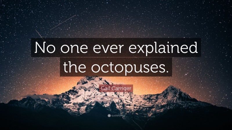 Gail Carriger Quote: “No one ever explained the octopuses.”