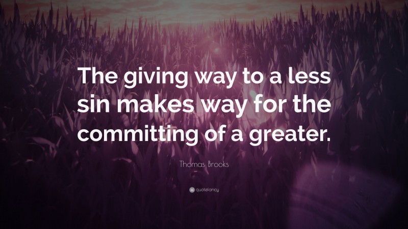 Thomas Brooks Quote: “The giving way to a less sin makes way for the committing of a greater.”