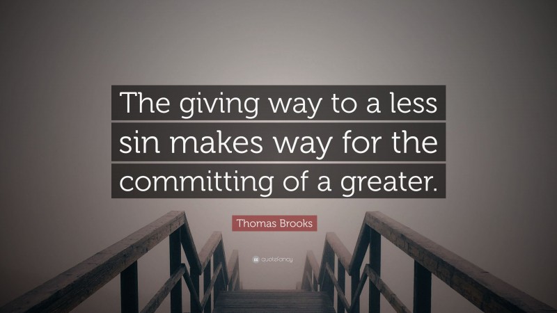 Thomas Brooks Quote: “The giving way to a less sin makes way for the committing of a greater.”