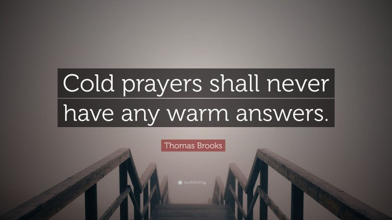 Thomas Brooks Quote: “Cold prayers shall never have any warm answers.”