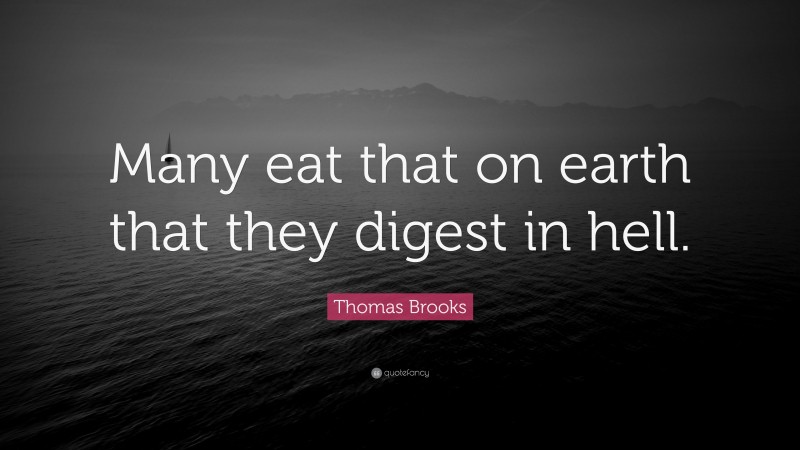 Thomas Brooks Quote: “Many eat that on earth that they digest in hell.”