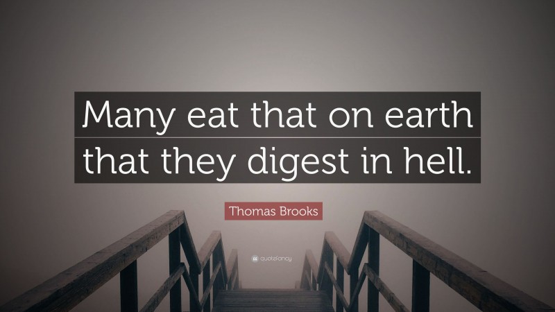 Thomas Brooks Quote: “Many eat that on earth that they digest in hell.”
