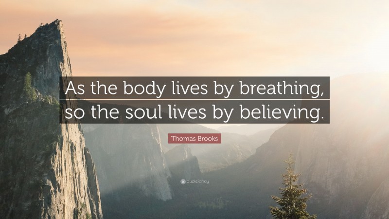 Thomas Brooks Quote: “As the body lives by breathing, so the soul lives by believing.”