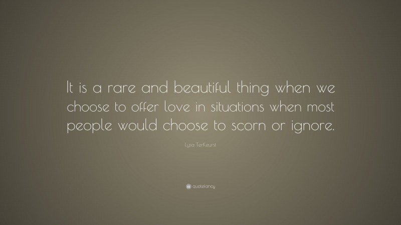 Lysa TerKeurst Quote: “It is a rare and beautiful thing when we choose to offer love in situations when most people would choose to scorn or ignore.”