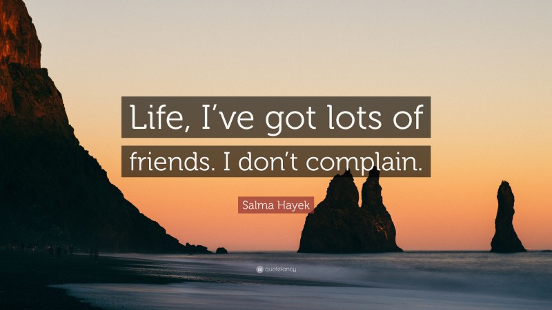 Salma Hayek Quote: “Life, I’ve got lots of friends. I don’t complain.”