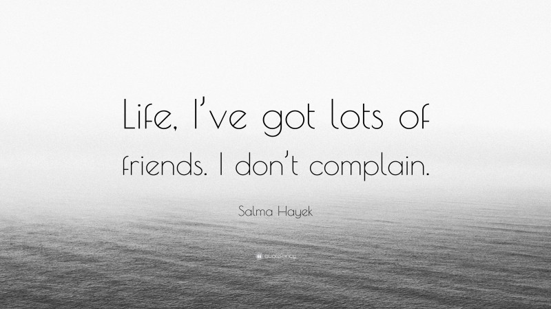 Salma Hayek Quote: “Life, I’ve got lots of friends. I don’t complain.”