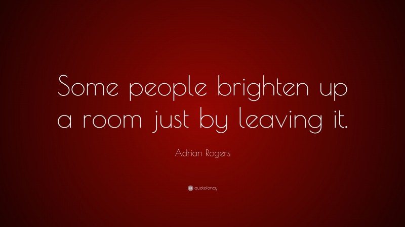 Adrian Rogers Quote: “Some people brighten up a room just by leaving it.”