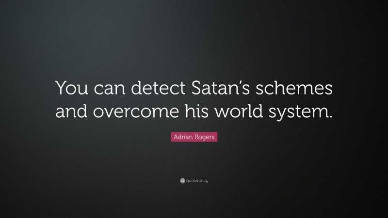 Adrian Rogers Quote: “You can detect Satan’s schemes and overcome his world system.”