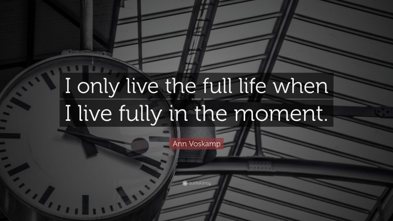 Ann Voskamp Quote: “I only live the full life when I live fully in the moment.”