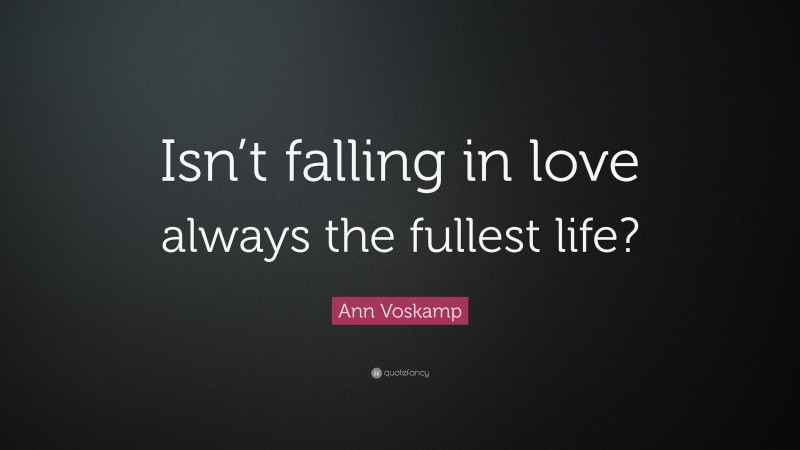 Ann Voskamp Quote: “Isn’t falling in love always the fullest life?”