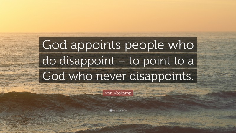 Ann Voskamp Quote: “God appoints people who do disappoint – to point to a God who never disappoints.”