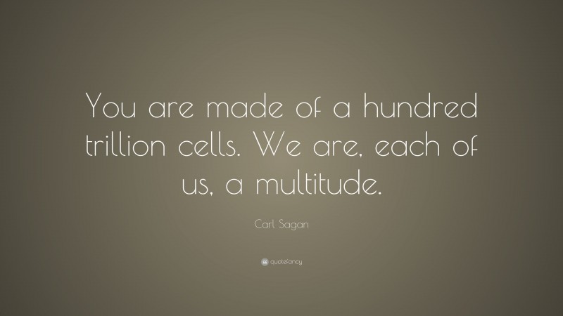 Carl Sagan Quote: “You are made of a hundred trillion cells. We are, each of us, a multitude.”