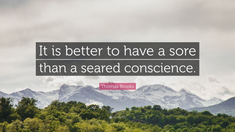 Thomas Brooks Quote: “It is better to have a sore than a seared conscience.”