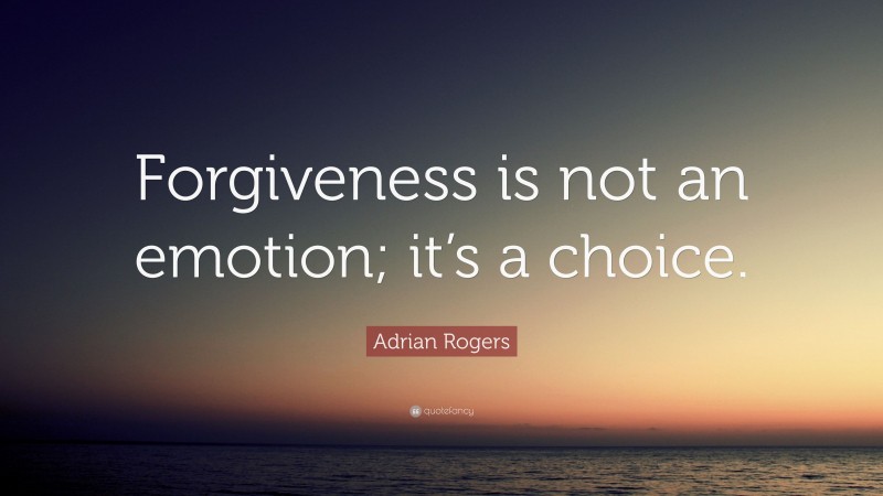 Adrian Rogers Quote: “Forgiveness is not an emotion; it’s a choice.”