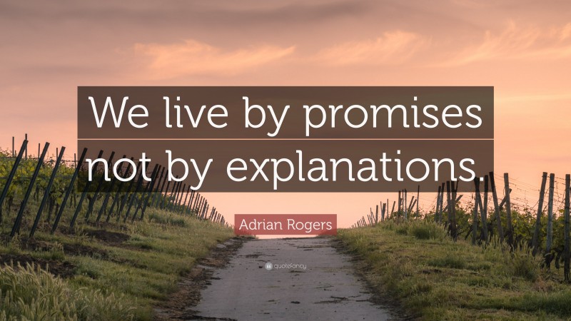 Adrian Rogers Quote: “We live by promises not by explanations.”