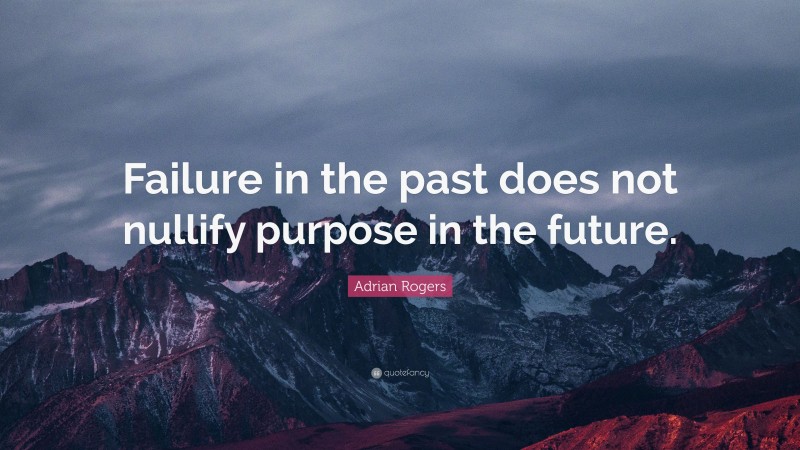 Adrian Rogers Quote: “Failure in the past does not nullify purpose in the future.”
