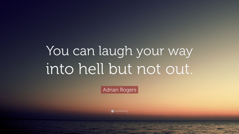 Adrian Rogers Quote: “You can laugh your way into hell but not out.”