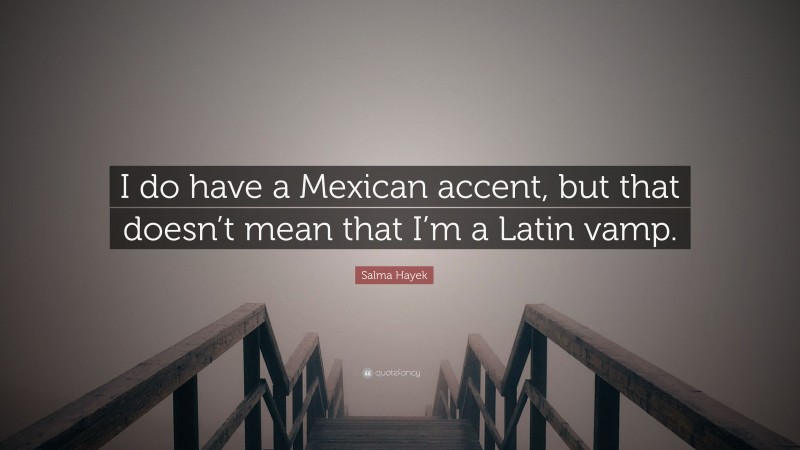 Salma Hayek Quote: “I do have a Mexican accent, but that doesn’t mean that I’m a Latin vamp.”