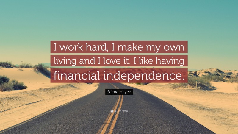 Salma Hayek Quote: “I work hard, I make my own living and I love it. I like having financial independence.”
