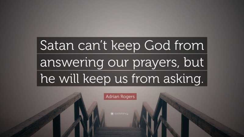 Adrian Rogers Quote: “Satan can’t keep God from answering our prayers, but he will keep us from asking.”