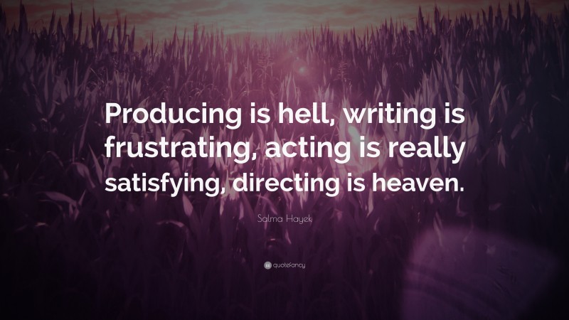 Salma Hayek Quote: “Producing is hell, writing is frustrating, acting is really satisfying, directing is heaven.”