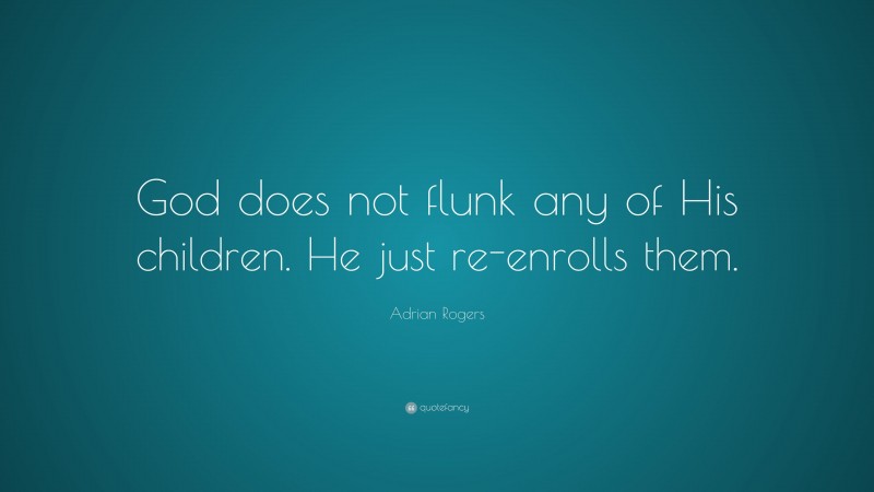 Adrian Rogers Quote: “God does not flunk any of His children. He just re-enrolls them.”
