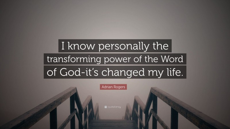 Adrian Rogers Quote: “I know personally the transforming power of the Word of God-it’s changed my life.”