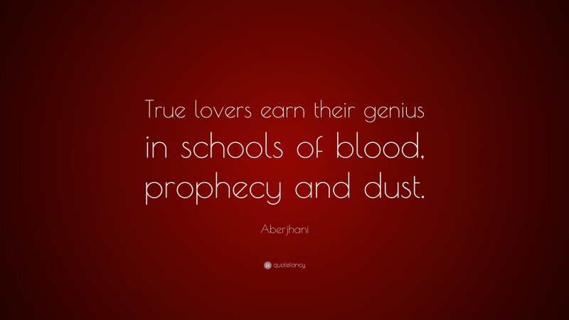 Aberjhani Quote: “True lovers earn their genius in schools of blood, prophecy and dust.”
